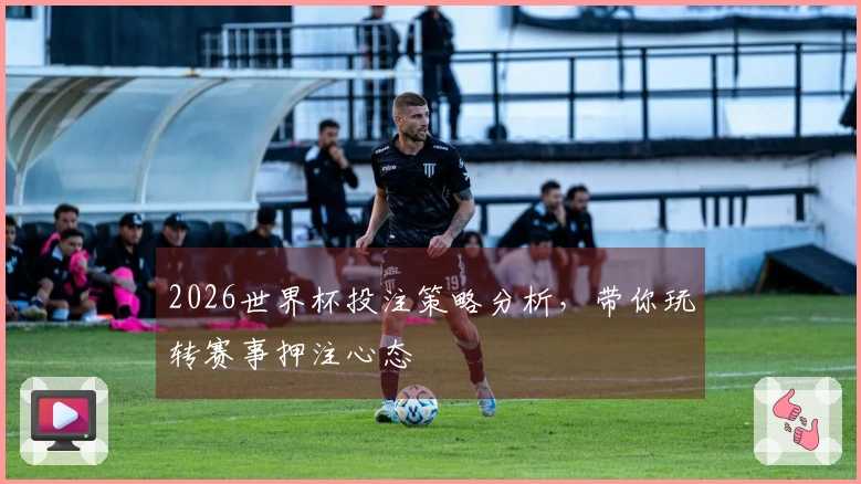 2026世界杯投注策略分析，带你玩转赛事押注心态