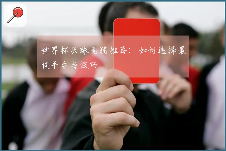 世界杯买球竞猜推荐：如何选择最佳平台与技巧