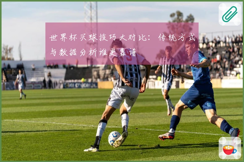 世界杯买球技巧大对比：传统方式与数据分析谁更靠谱