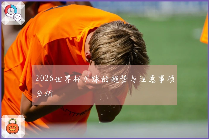 2026世界杯买球的趋势与注意事项分析