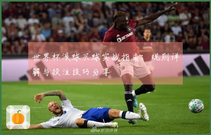世界杯滚球买球实战指南：规则详解与投注技巧分享