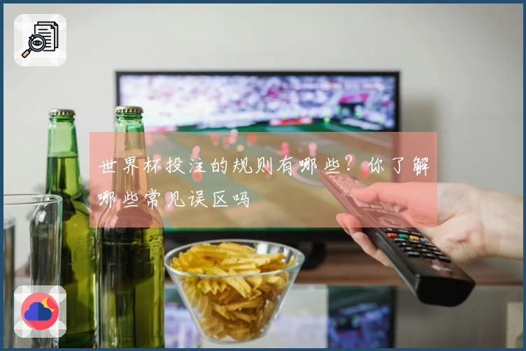 世界杯投注的规则有哪些？你了解哪些常见误区吗