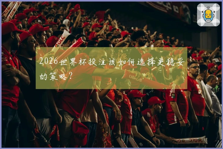 2026世界杯投注该如何选择更稳妥的策略？