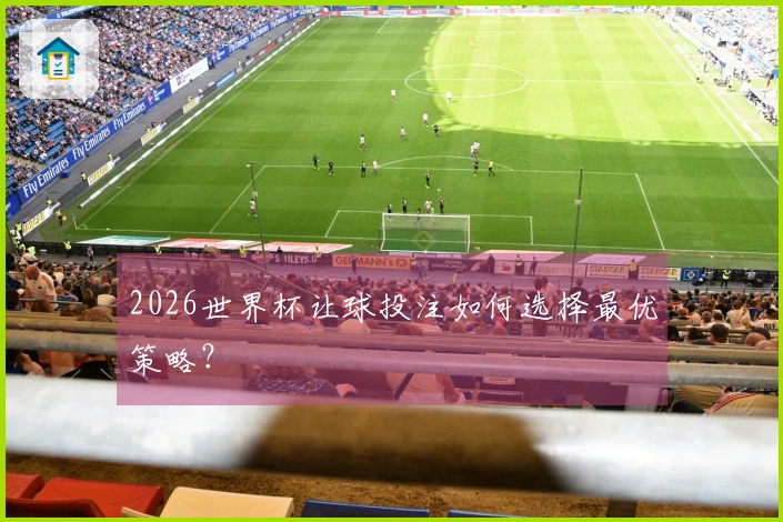 2026世界杯让球投注如何选择最优策略？